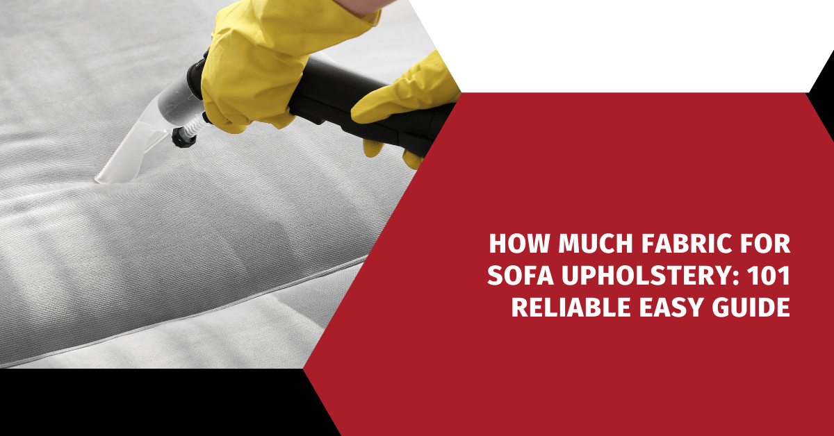 How Much Fabric for Sofa Upholstery: 101 Reliable Easy Guide