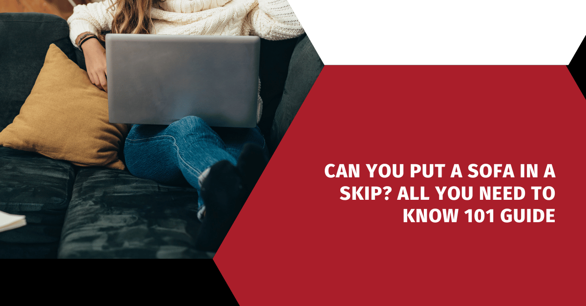 Can You Put a Sofa in a Skip? All You Need to Know 101 Guide