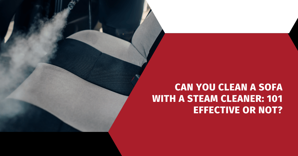 Can You Clean A Sofa With A Steam Cleaner: 101 Effective or Not?