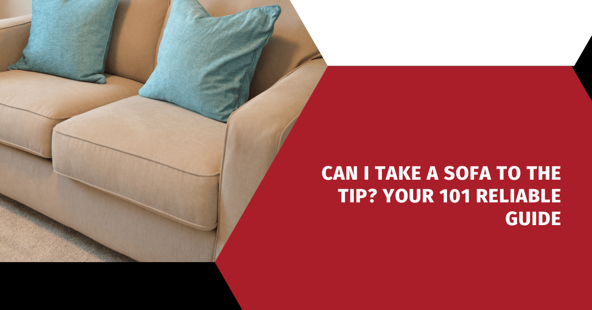 Can I Take a Sofa to the Tip? Your 101 Reliable Guide