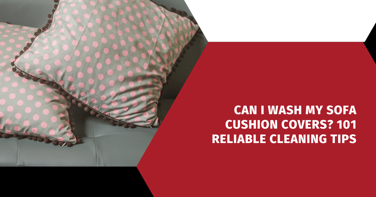 Can I Wash My Sofa Cushion Covers? 101 Reliable Cleaning Tips